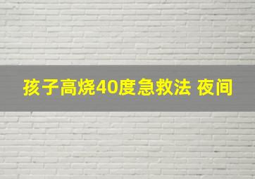 孩子高烧40度急救法 夜间